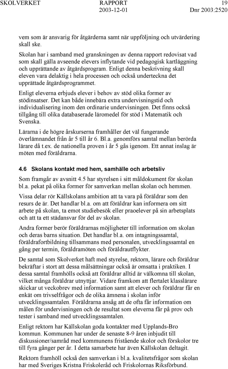 Enligt denna beskrivning skall eleven vara delaktig i hela processen och också underteckna det upprättade åtgärdsprogrammet.