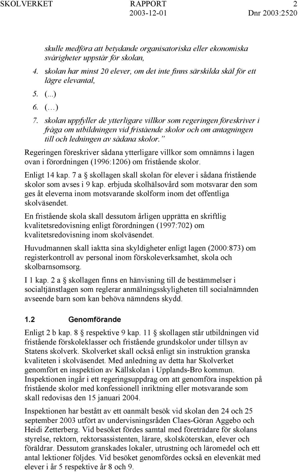 Regeringen föreskriver sådana ytterligare villkor som omnämns i lagen ovan i förordningen (1996:1206) om fristående skolor. Enligt 14 kap.