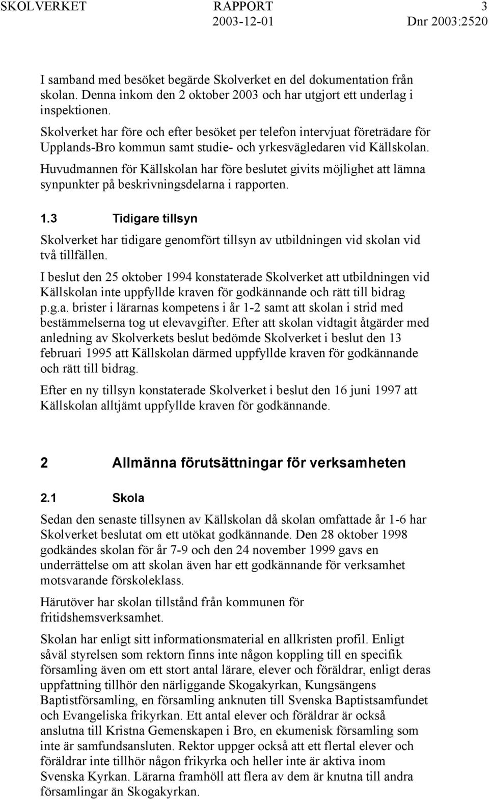 Huvudmannen för Källskolan har före beslutet givits möjlighet att lämna synpunkter på beskrivningsdelarna i rapporten. 1.