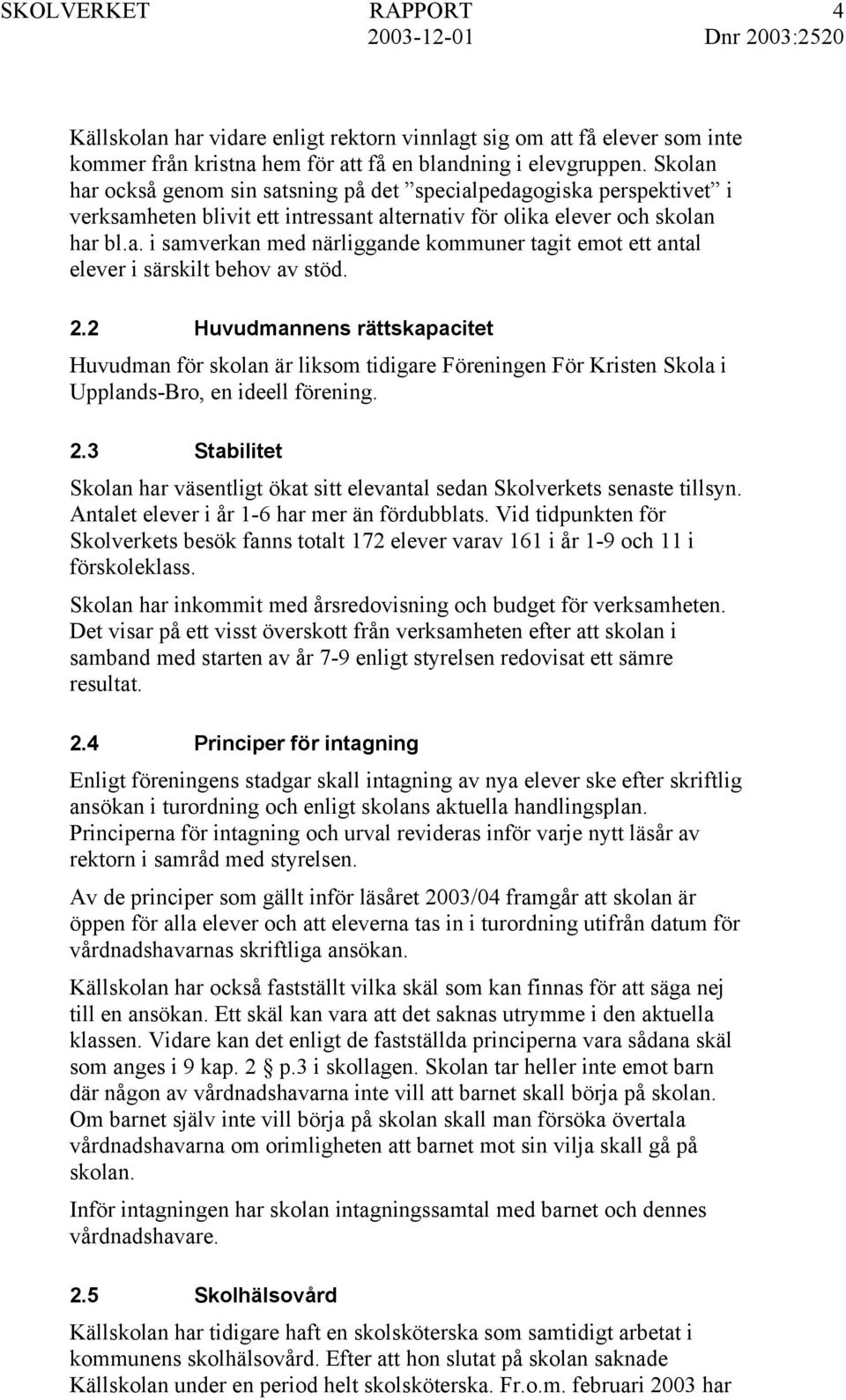 2.2 Huvudmannens rättskapacitet Huvudman för skolan är liksom tidigare Föreningen För Kristen Skola i Upplands-Bro, en ideell förening. 2.