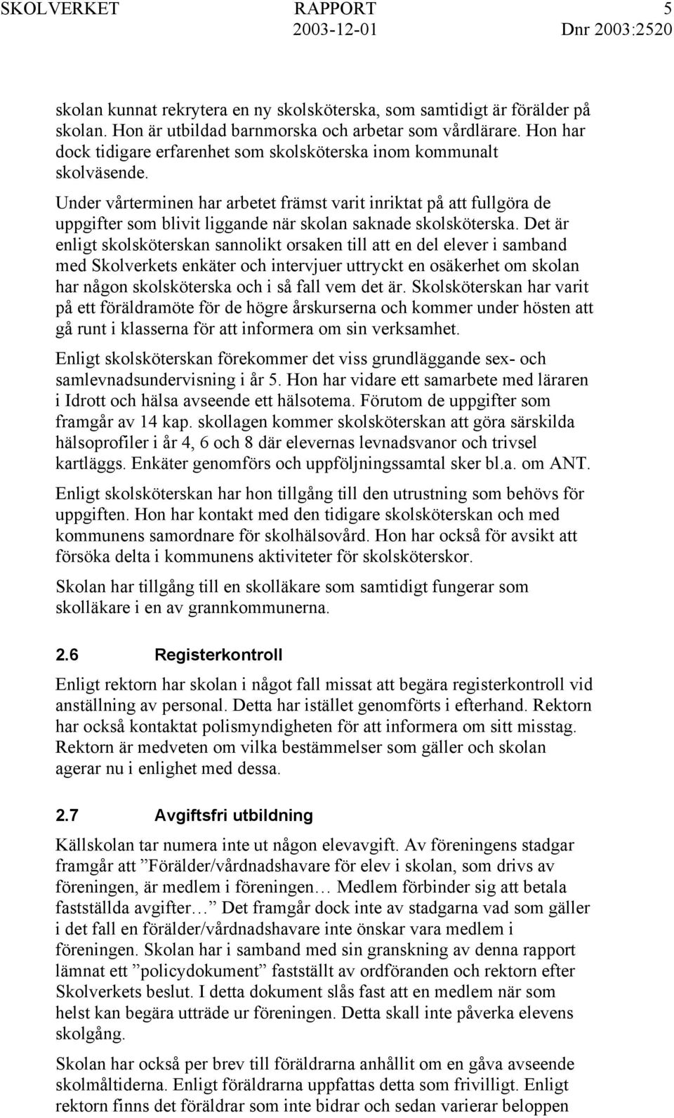 Under vårterminen har arbetet främst varit inriktat på att fullgöra de uppgifter som blivit liggande när skolan saknade skolsköterska.