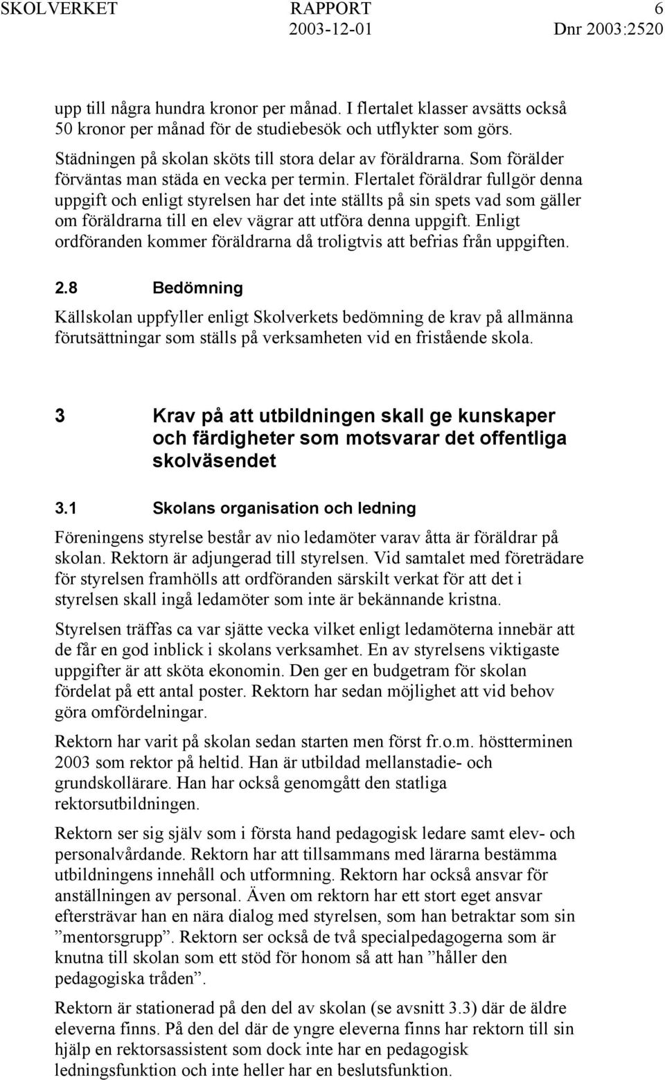 Flertalet föräldrar fullgör denna uppgift och enligt styrelsen har det inte ställts på sin spets vad som gäller om föräldrarna till en elev vägrar att utföra denna uppgift.