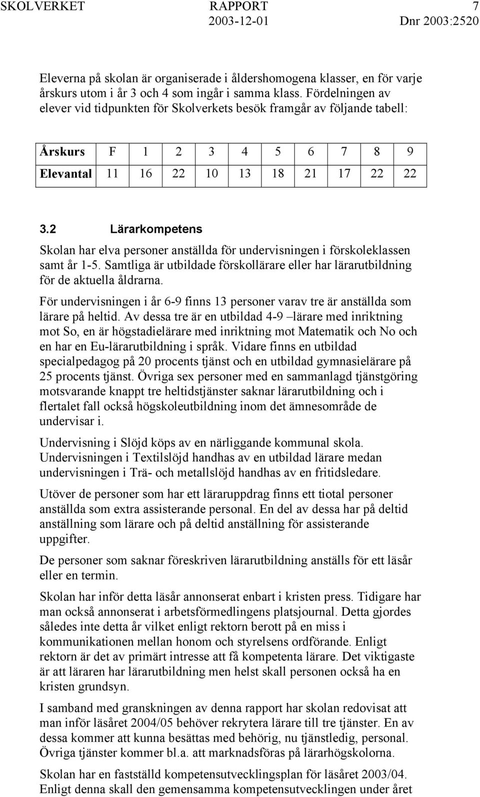 2 Lärarkompetens Skolan har elva personer anställda för undervisningen i förskoleklassen samt år 1-5. Samtliga är utbildade förskollärare eller har lärarutbildning för de aktuella åldrarna.