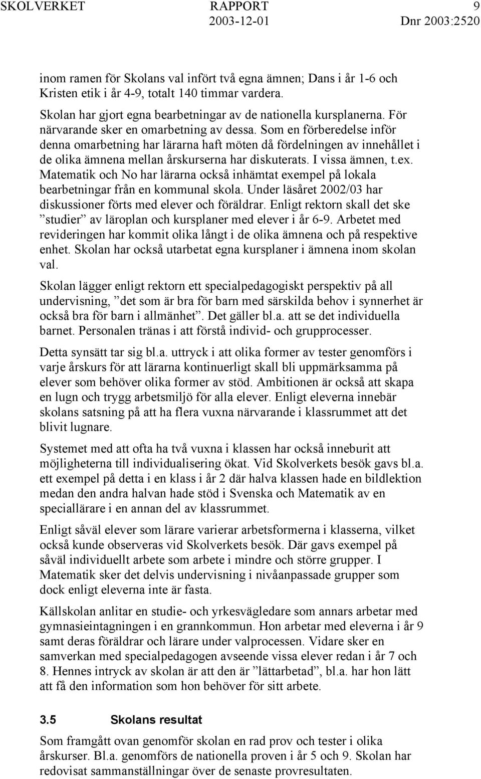 I vissa ämnen, t.ex. Matematik och No har lärarna också inhämtat exempel på lokala bearbetningar från en kommunal skola. Under läsåret 2002/03 har diskussioner förts med elever och föräldrar.