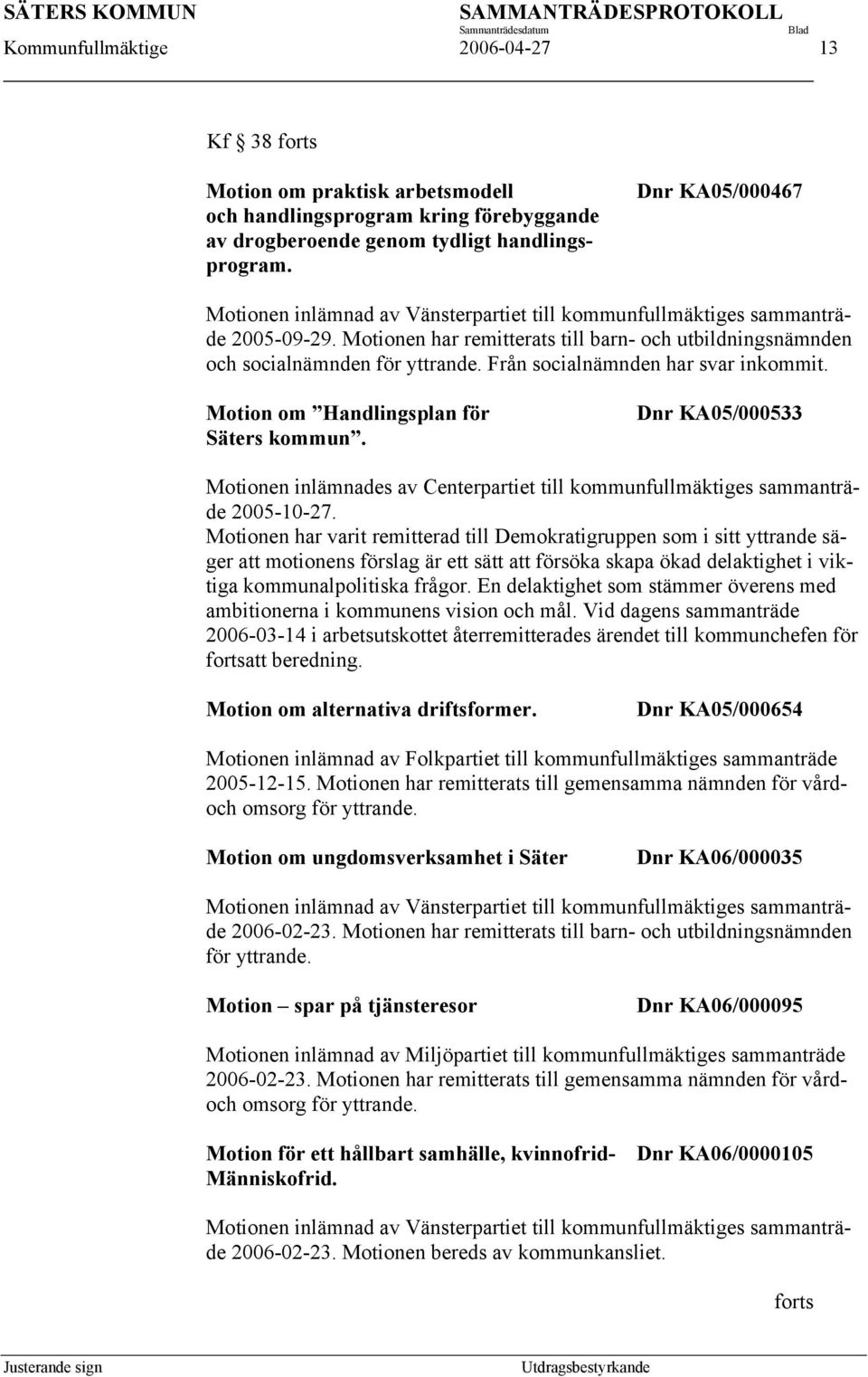 Från socialnämnden har svar inkommit. Motion om Handlingsplan för Säters kommun. Dnr KA05/000533 Motionen inlämnades av Centerpartiet till kommunfullmäktiges sammanträde 2005-10-27.