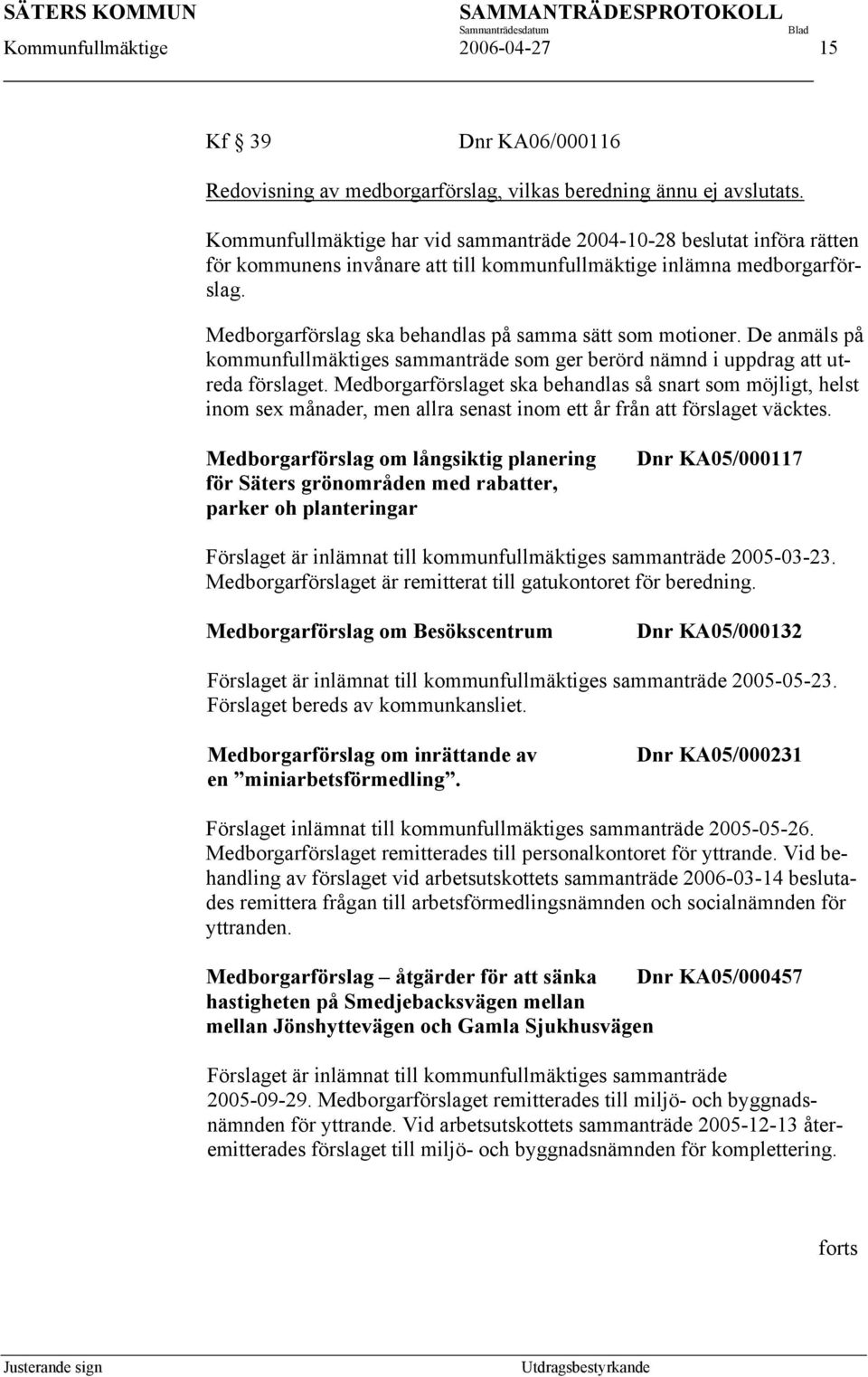 Medborgarförslag ska behandlas på samma sätt som motioner. De anmäls på kommunfullmäktiges sammanträde som ger berörd nämnd i uppdrag att utreda förslaget.