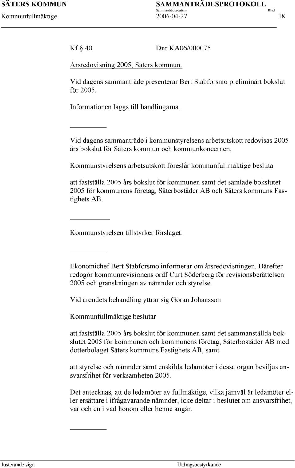 Kommunstyrelsens arbetsutskott föreslår kommunfullmäktige besluta att fastställa 2005 års bokslut för kommunen samt det samlade bokslutet 2005 för kommunens företag, Säterbostäder AB och Säters