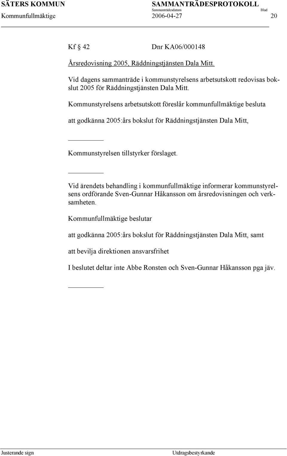 Kommunstyrelsens arbetsutskott föreslår kommunfullmäktige besluta att godkänna 2005:års bokslut för Räddningstjänsten Dala Mitt, Kommunstyrelsen tillstyrker förslaget.