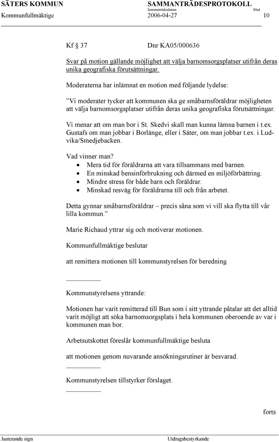 förutsättningar. Vi menar att om man bor i St. Skedvi skall man kunna lämna barnen i t.ex. Gustafs om man jobbar i Borlänge, eller i Säter, om man jobbar t.ex. i Ludvika/Smedjebacken. Vad vinner man?