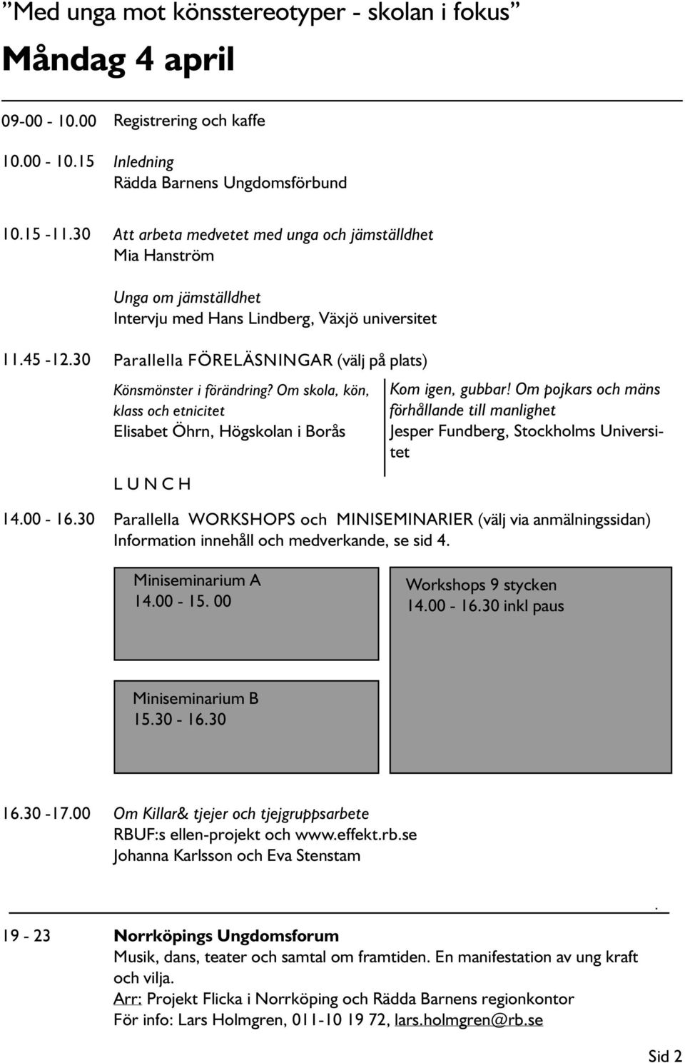 30 Parallella FÖRELÄSNINGAR (välj på plats) Könsmönster i förändring? Om skola, kön, klass och etnicitet Elisabet Öhrn, Högskolan i Borås L U N C H Kom igen, gubbar!