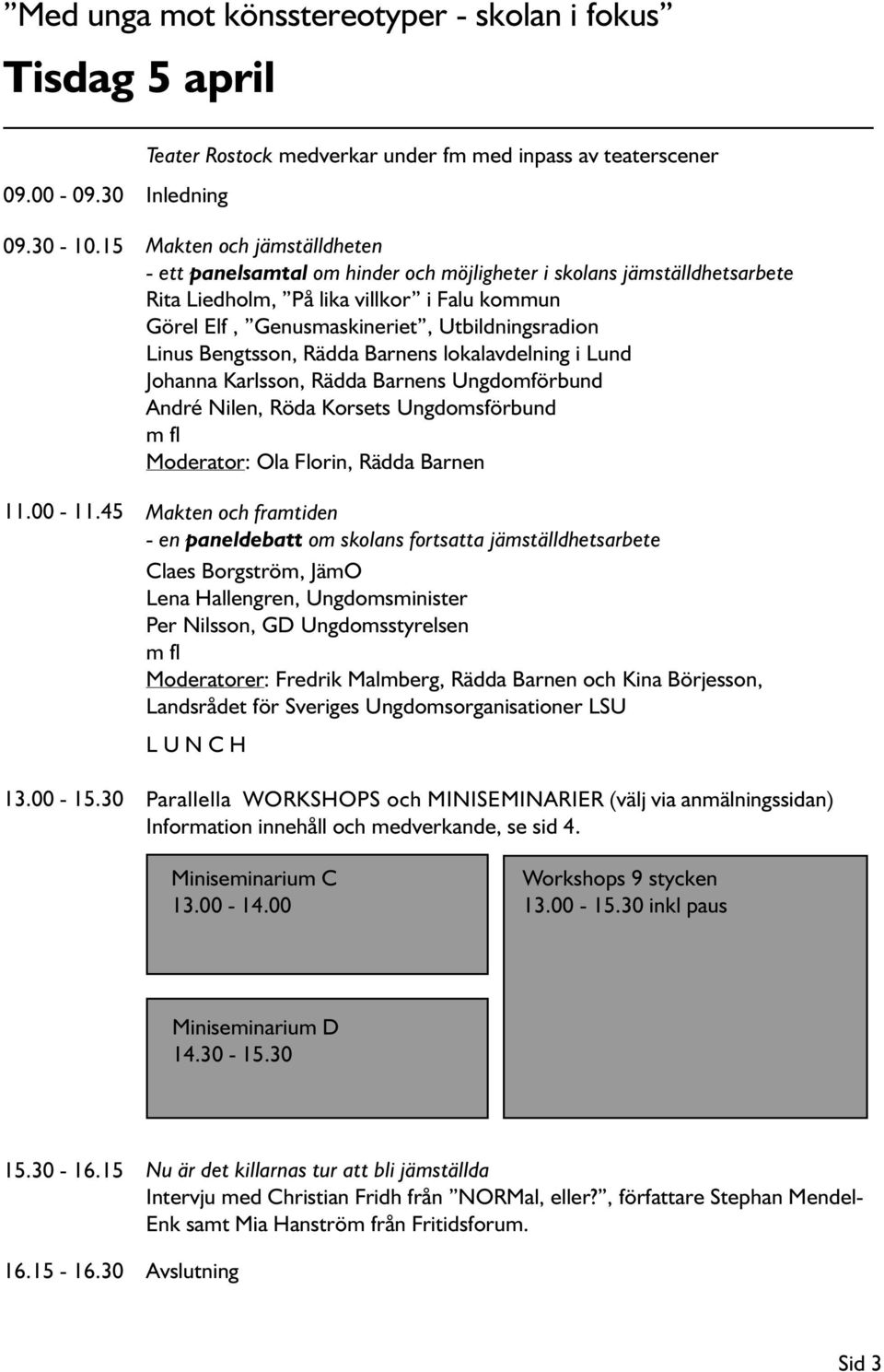 villkor i Falu kommun Görel Elf, Genusmaskineriet, Utbildningsradion Linus Bengtsson, Rädda Barnens lokalavdelning i Lund Johanna Karlsson, Rädda Barnens Ungdomförbund André Nilen, Röda Korsets