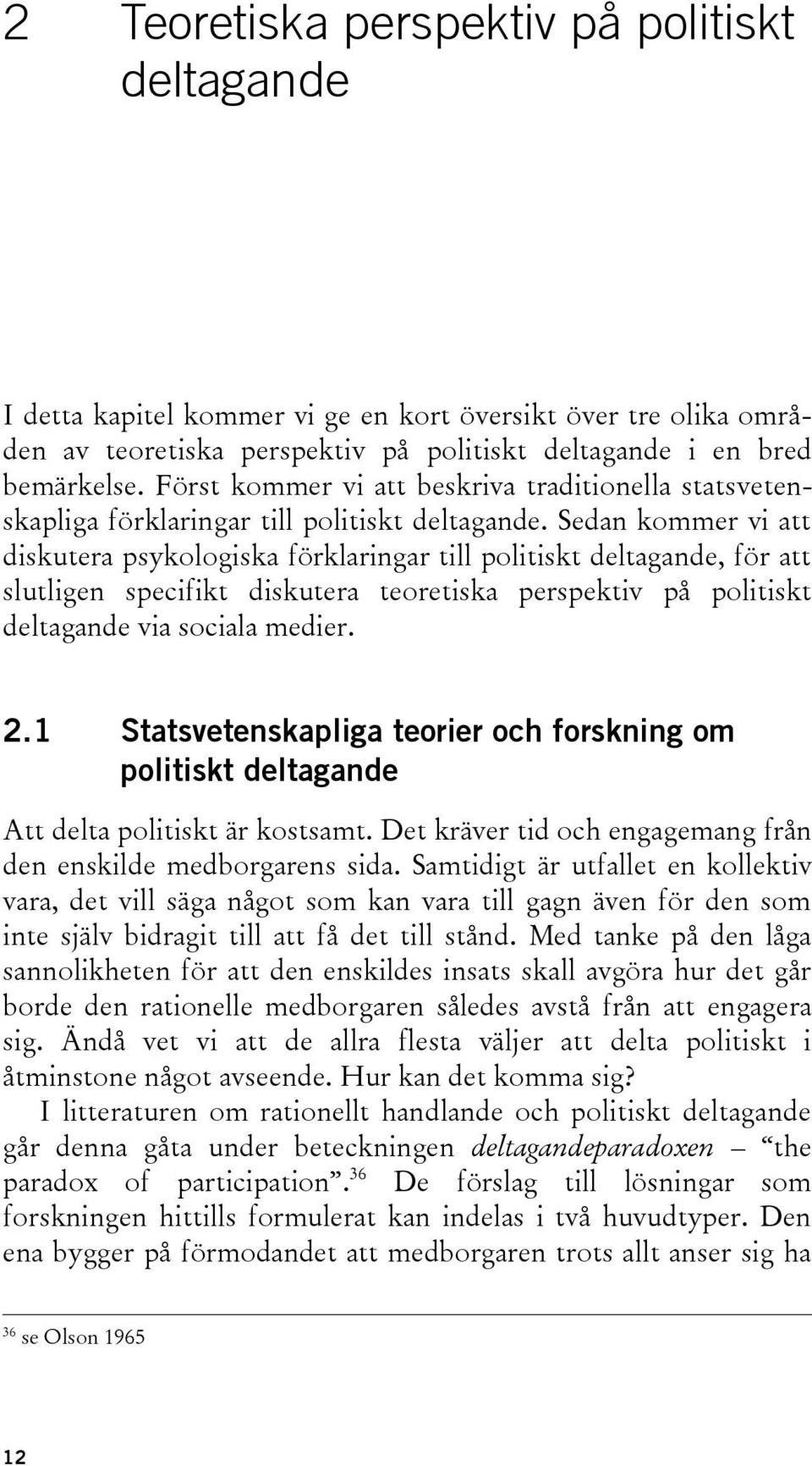 Sedan kommer vi att diskutera psykologiska förklaringar till politiskt deltagande, för att slutligen specifikt diskutera teoretiska perspektiv på politiskt deltagande via sociala medier. 2.