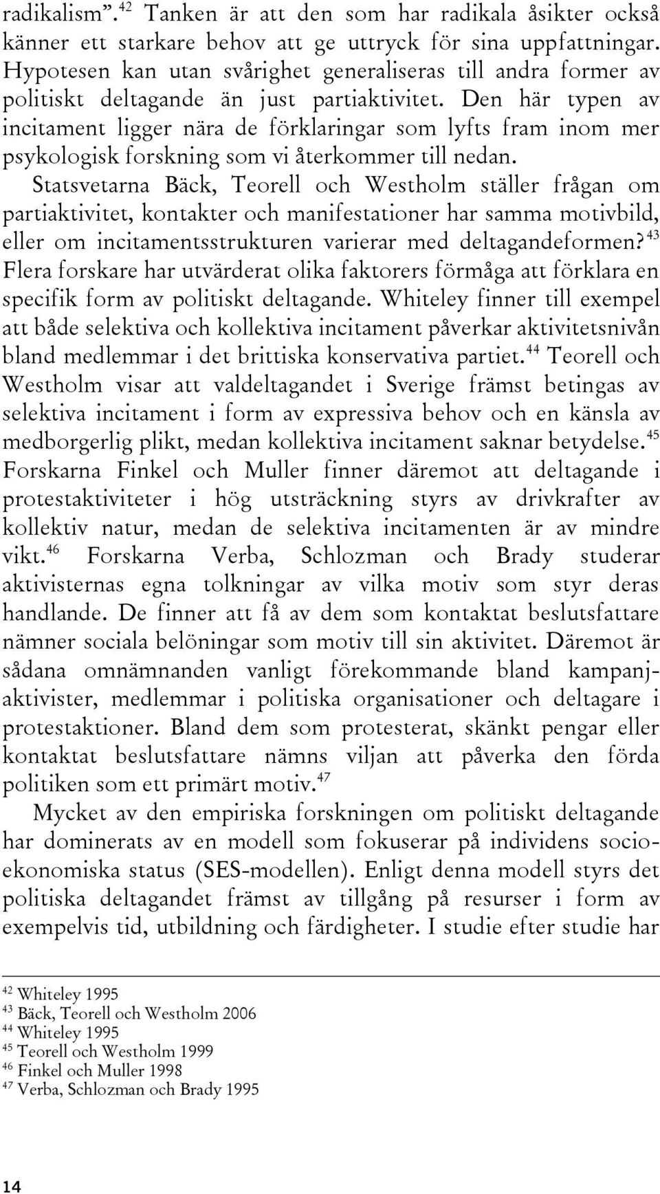 Den här typen av incitament ligger nära de förklaringar som lyfts fram inom mer psykologisk forskning som vi återkommer till nedan.