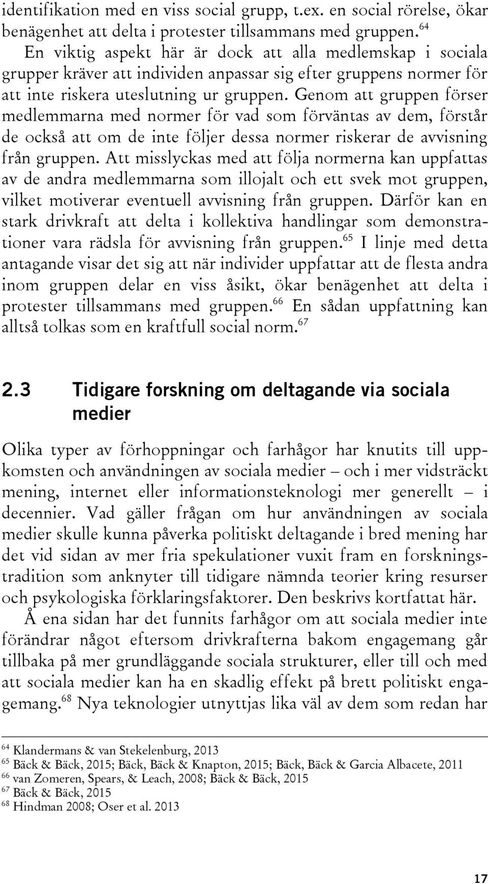 Genom att gruppen förser medlemmarna med normer för vad som förväntas av dem, förstår de också att om de inte följer dessa normer riskerar de avvisning från gruppen.