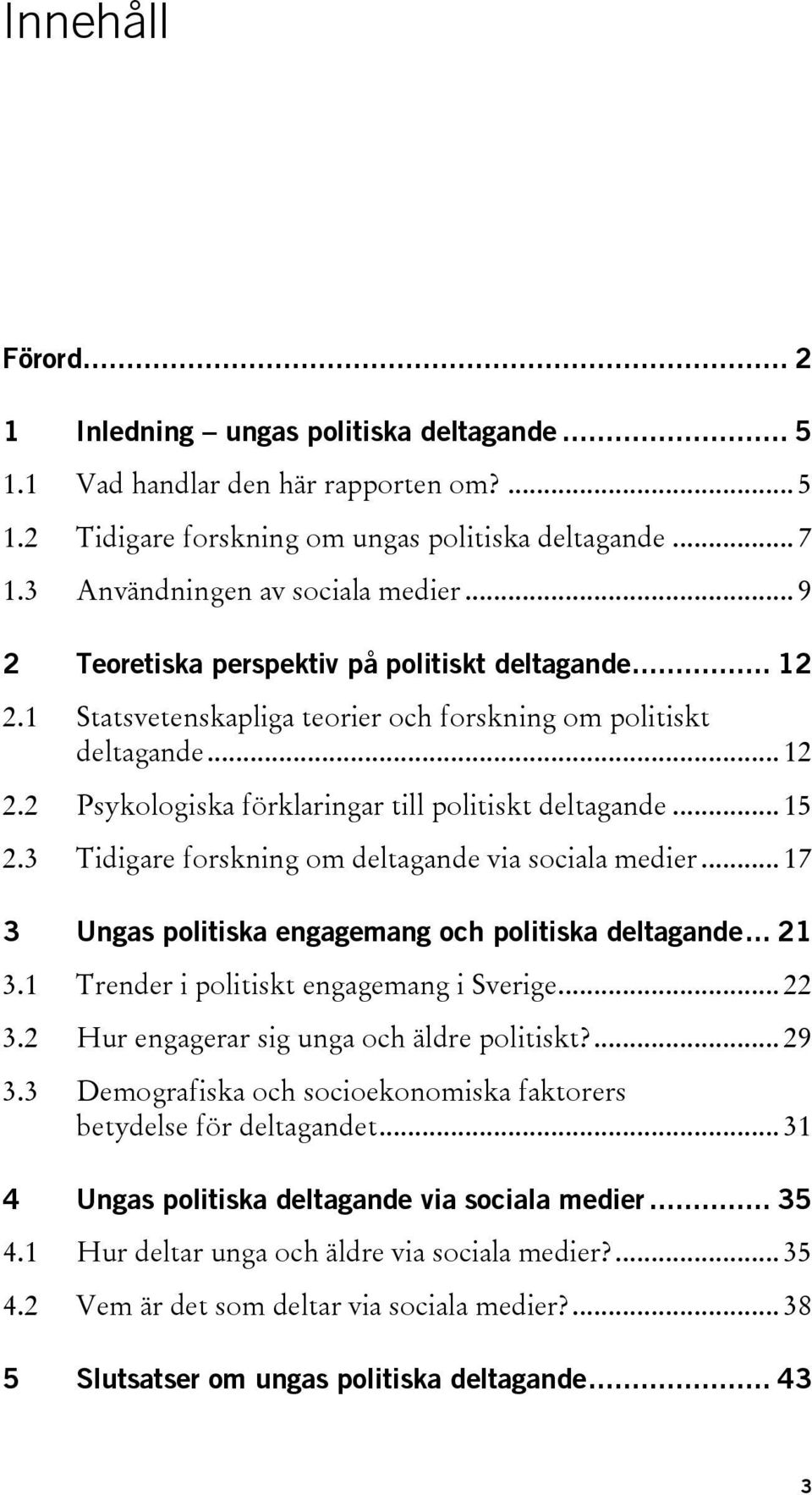 .. 15 2.3 Tidigare forskning om deltagande via sociala medier... 17 3 Ungas politiska engagemang och politiska deltagande... 21 3.1 Trender i politiskt engagemang i Sverige... 22 3.