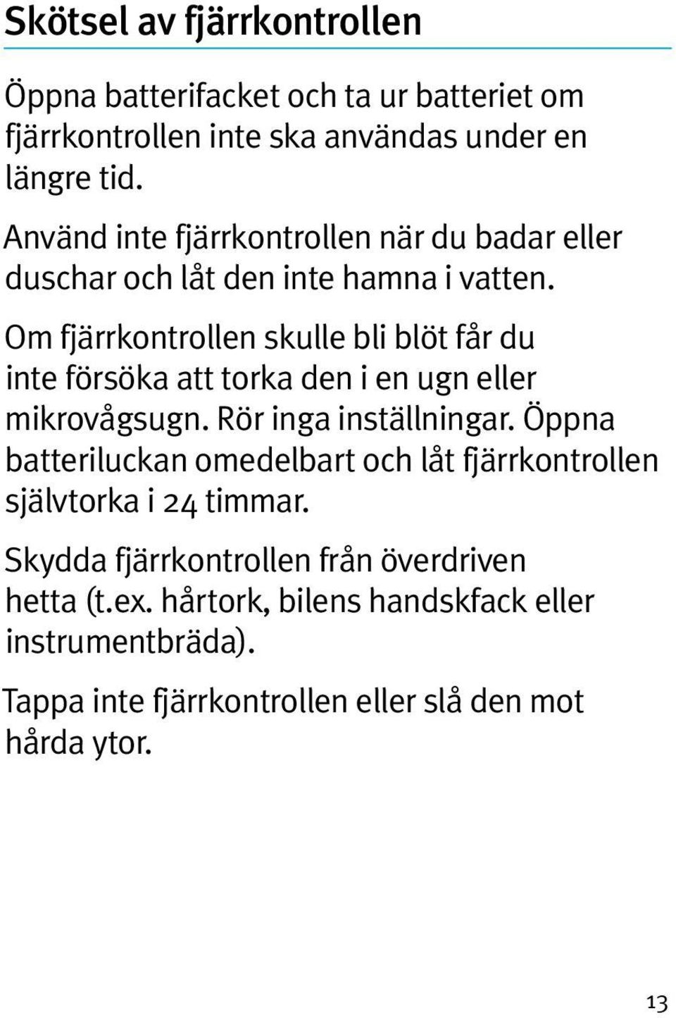 Om fjärrkontrollen skulle bli blöt får du inte försöka att torka den i en ugn eller mikrovågsugn. Rör inga inställningar.