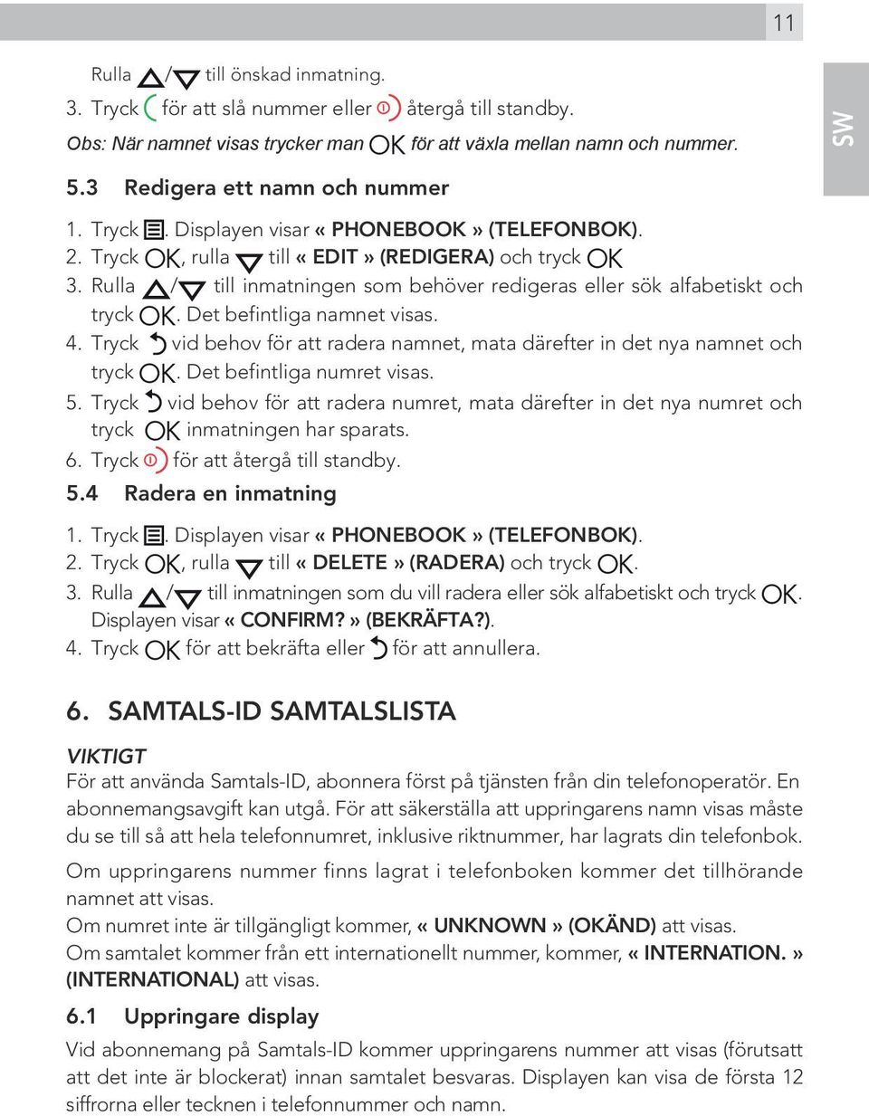 Det befintliga namnet visas. 4. Tryck vid behov för att radera namnet, mata därefter in det nya namnet och tryck OK. Det befintliga numret visas. 5.