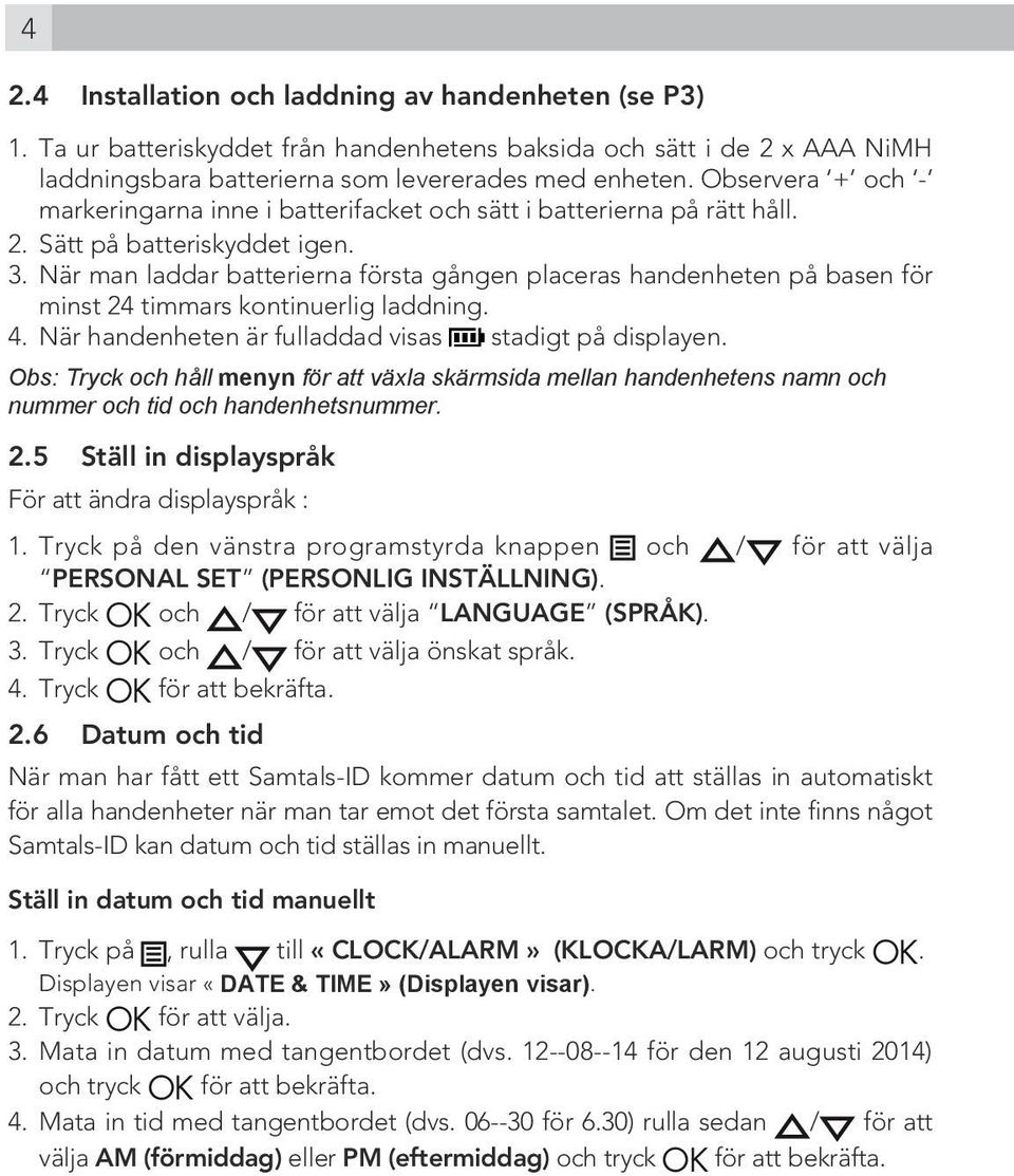 När man laddar batterierna första gången placeras handenheten på basen för minst 24 timmars kontinuerlig laddning. 4. När handenheten är fulladdad visas stadigt på displayen.