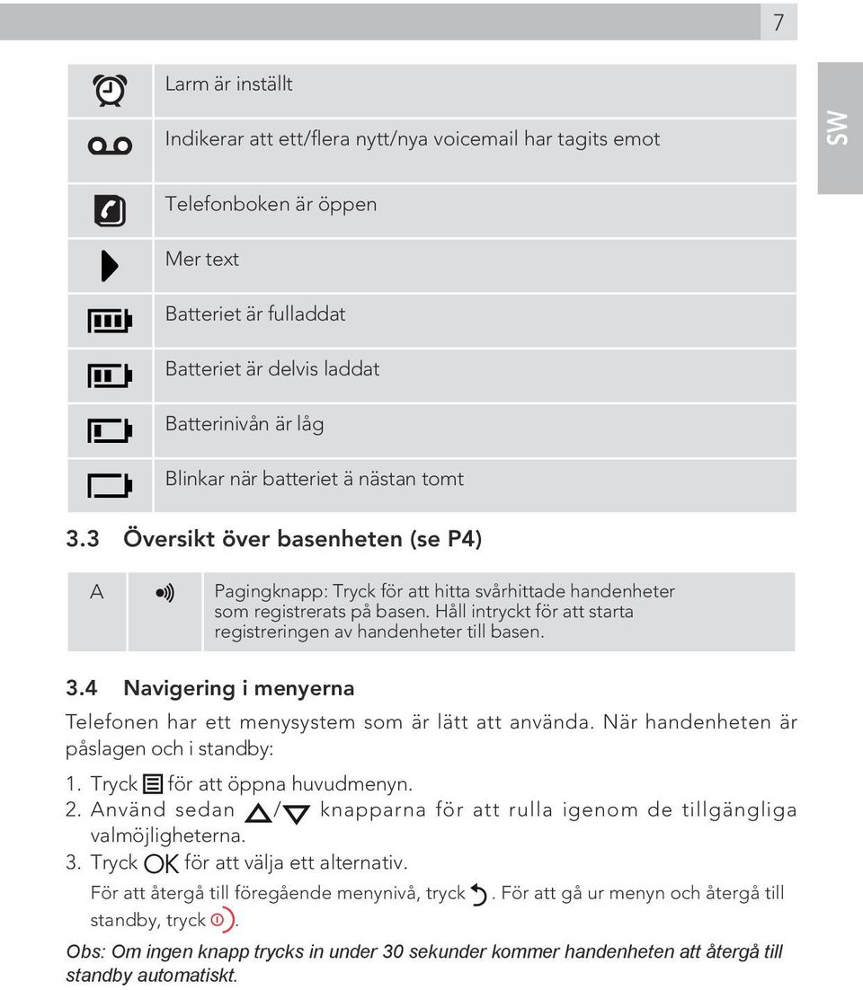 Håll intryckt för att starta registreringen av handenheter till basen. 3.4 Navigering i menyerna Telefonen har ett menysystem som är lätt att använda. När handenheten är påslagen och i standby: 1.