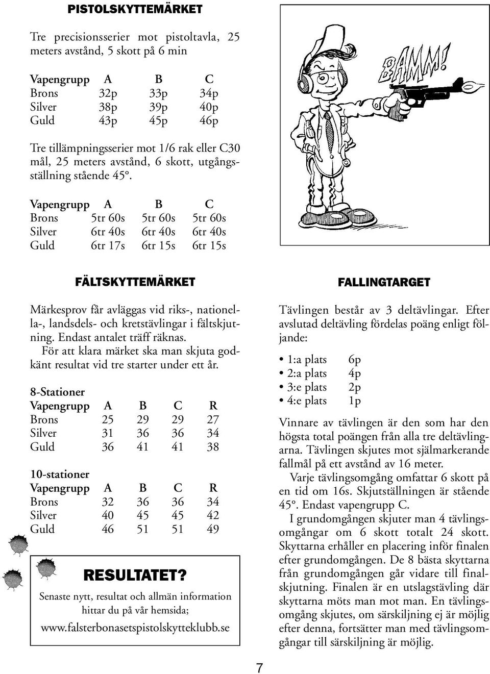 Vapengrupp A B C Brons 5tr 60s 5tr 60s 5tr 60s Silver 6tr 40s 6tr 40s 6tr 40s Guld 6tr 17s 6tr 15s 6tr 15s FÄLTSKYTTEMÄRKET Märkesprov får avläggas vid riks-, nationella-, landsdels- och