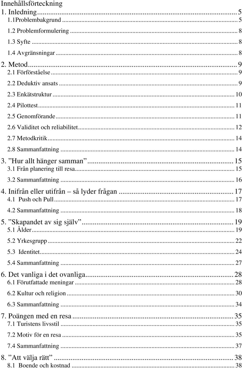 .. 16 4. Inifrån eller utifrån så lyder frågan... 17 4.1 Push och Pull... 17 4.2 Sammanfattning... 18 5. Skapandet av sig själv... 19 5.1 Ålder... 19 5.2 Yrkesgrupp... 22 5.3 Identitet... 24 5.