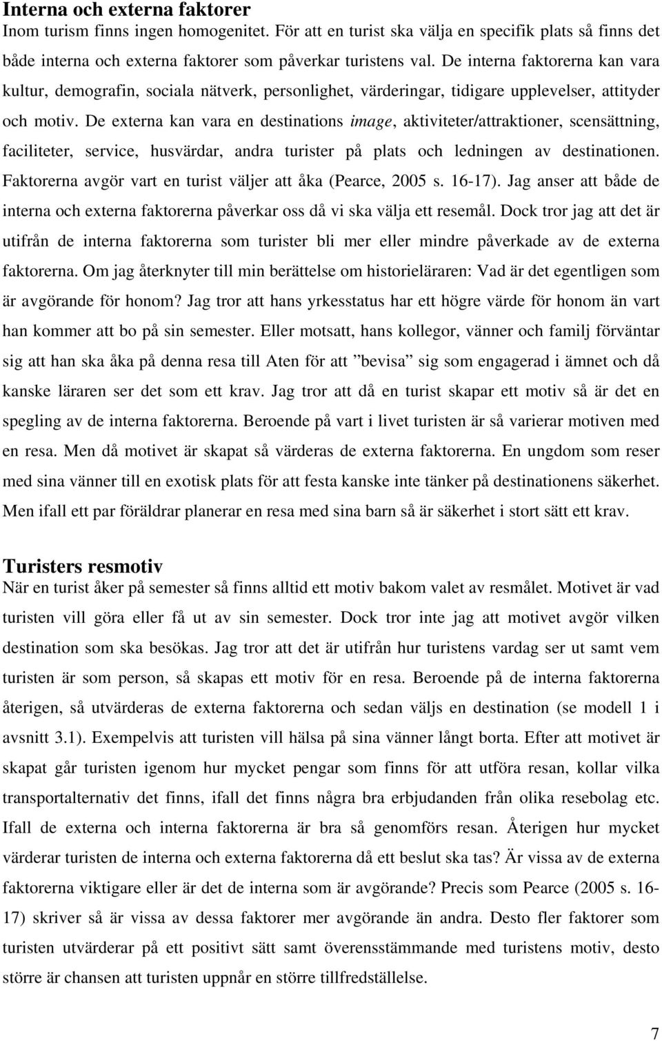 De externa kan vara en destinations image, aktiviteter/attraktioner, scensättning, faciliteter, service, husvärdar, andra turister på plats och ledningen av destinationen.