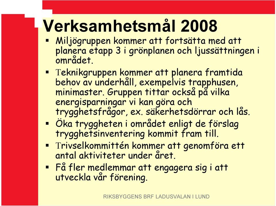 Gruppen tittar också på vilka energisparningar vi kan göra och trygghetsfrågor, ex. säkerhetsdörrar och lås.