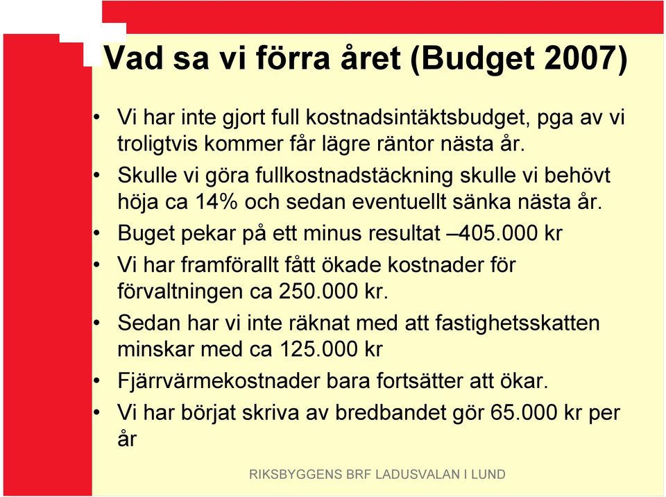 Buget pekar på ett minus resultat 405.000 kr Vi har framförallt fått ökade kostnader för förvaltningen ca 250.000 kr. Sedan har vi inte räknat med att fastighetsskatten minskar med ca 125.