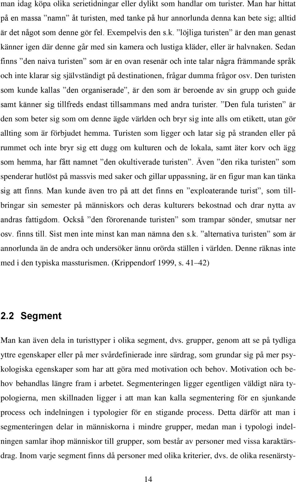 Sedan finns den naiva turisten som är en ovan resenär och inte talar några främmande språk och inte klarar sig självständigt på destinationen, frågar dumma frågor osv.