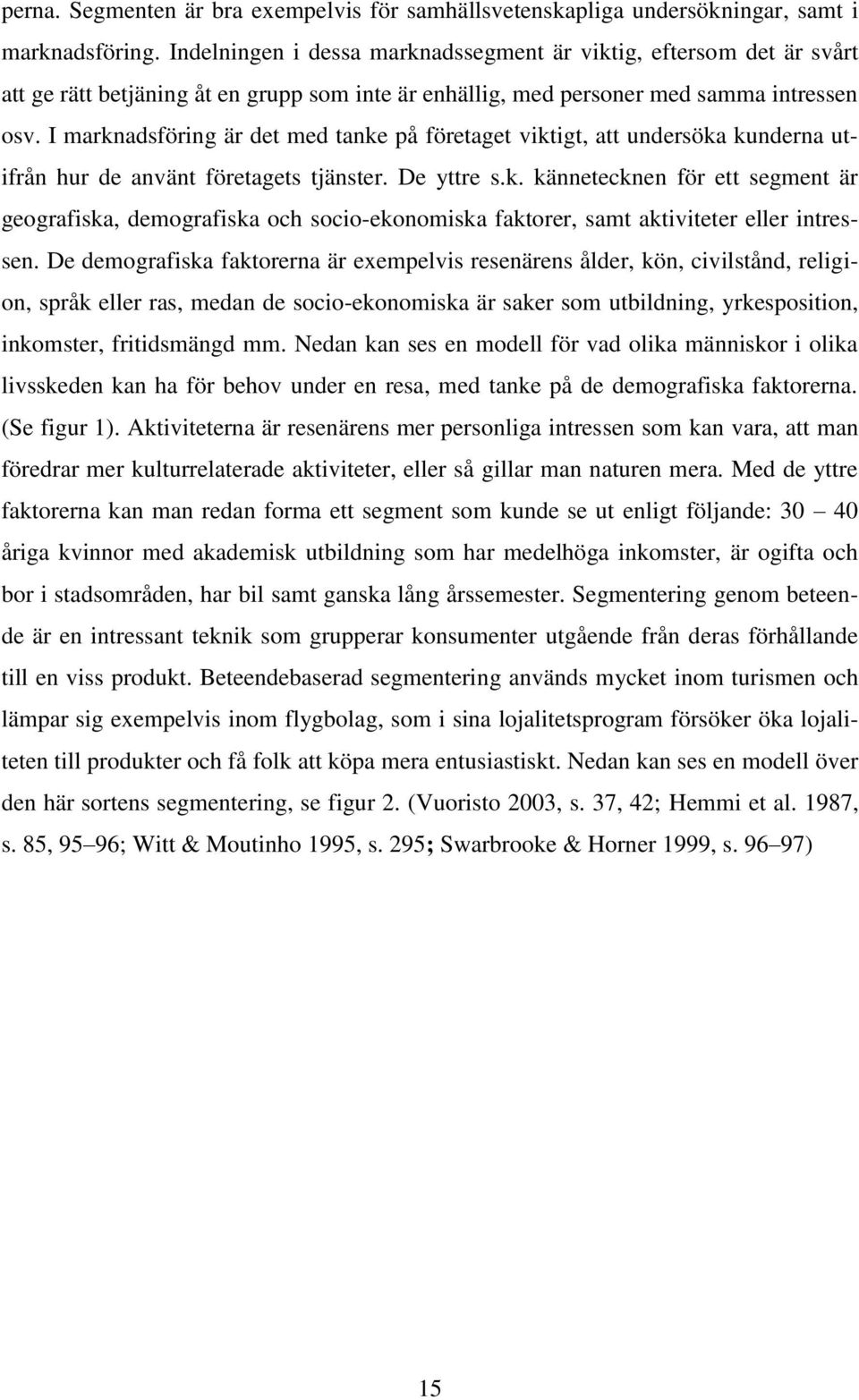 I marknadsföring är det med tanke på företaget viktigt, att undersöka kunderna utifrån hur de använt företagets tjänster. De yttre s.k. kännetecknen för ett segment är geografiska, demografiska och socio-ekonomiska faktorer, samt aktiviteter eller intressen.