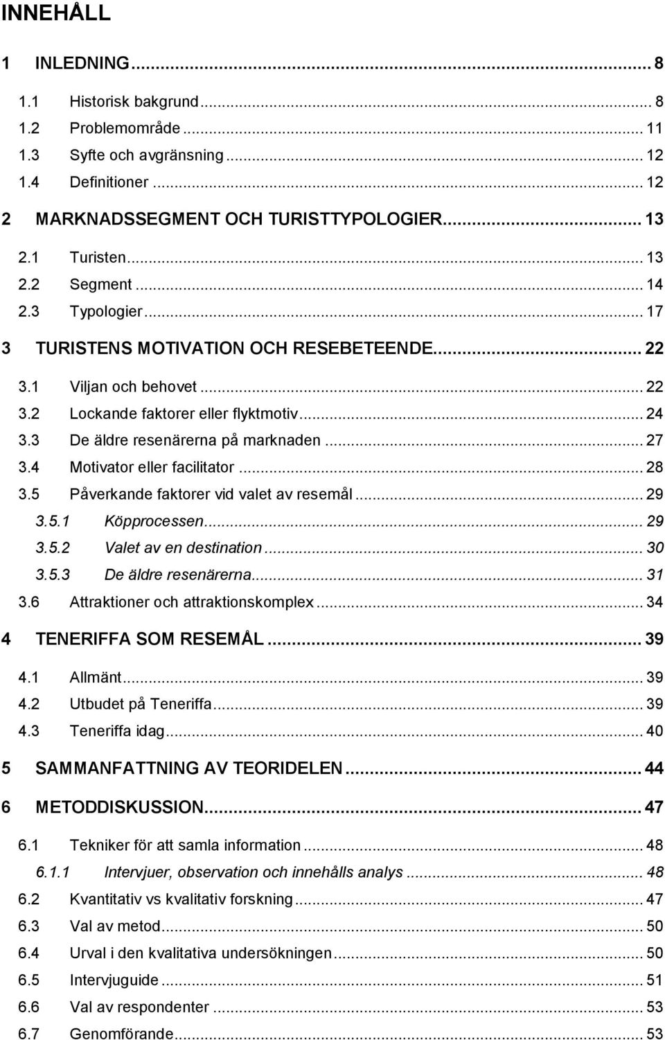 4 Motivator eller facilitator... 28 3.5 Påverkande faktorer vid valet av resemål... 29 3.5.1 Köpprocessen... 29 3.5.2 Valet av en destination... 30 3.5.3 De äldre resenärerna... 31 3.