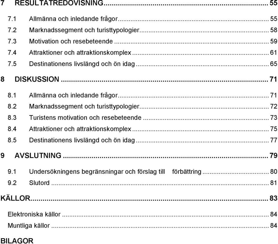 .. 72 8.3 Turistens motivation och resebeteende... 73 8.4 Attraktioner och attraktionskomplex... 75 8.5 Destinationens livslängd och ön idag... 77 9 AVSLUTNING... 79 9.