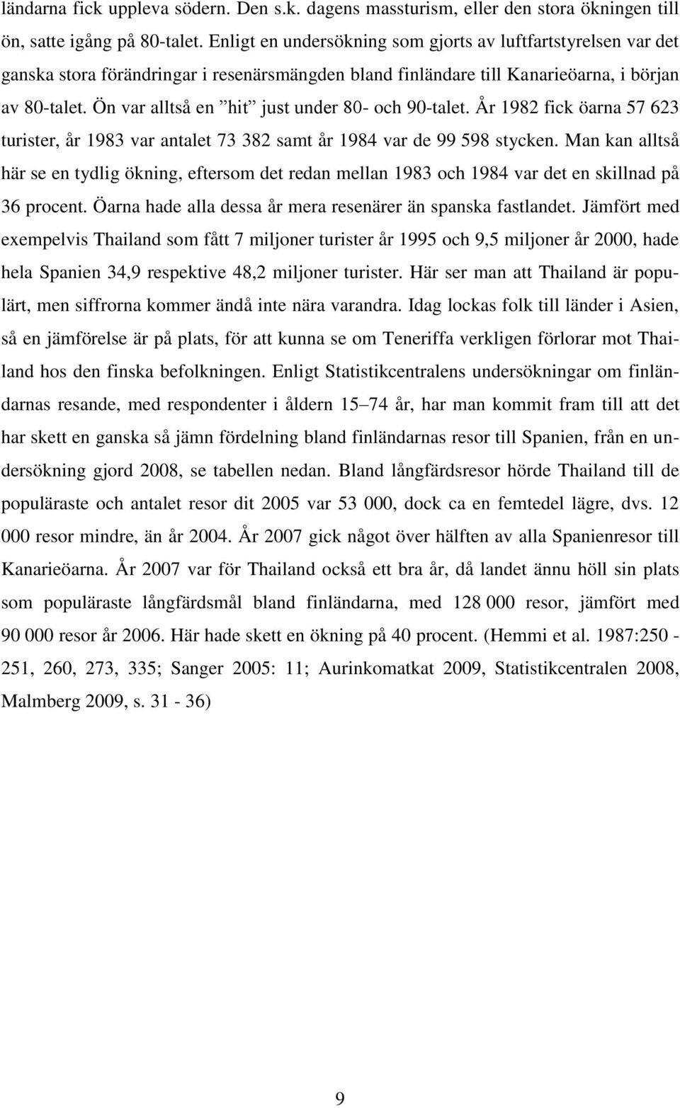 Ön var alltså en hit just under 80- och 90-talet. År 1982 fick öarna 57 623 turister, år 1983 var antalet 73 382 samt år 1984 var de 99 598 stycken.