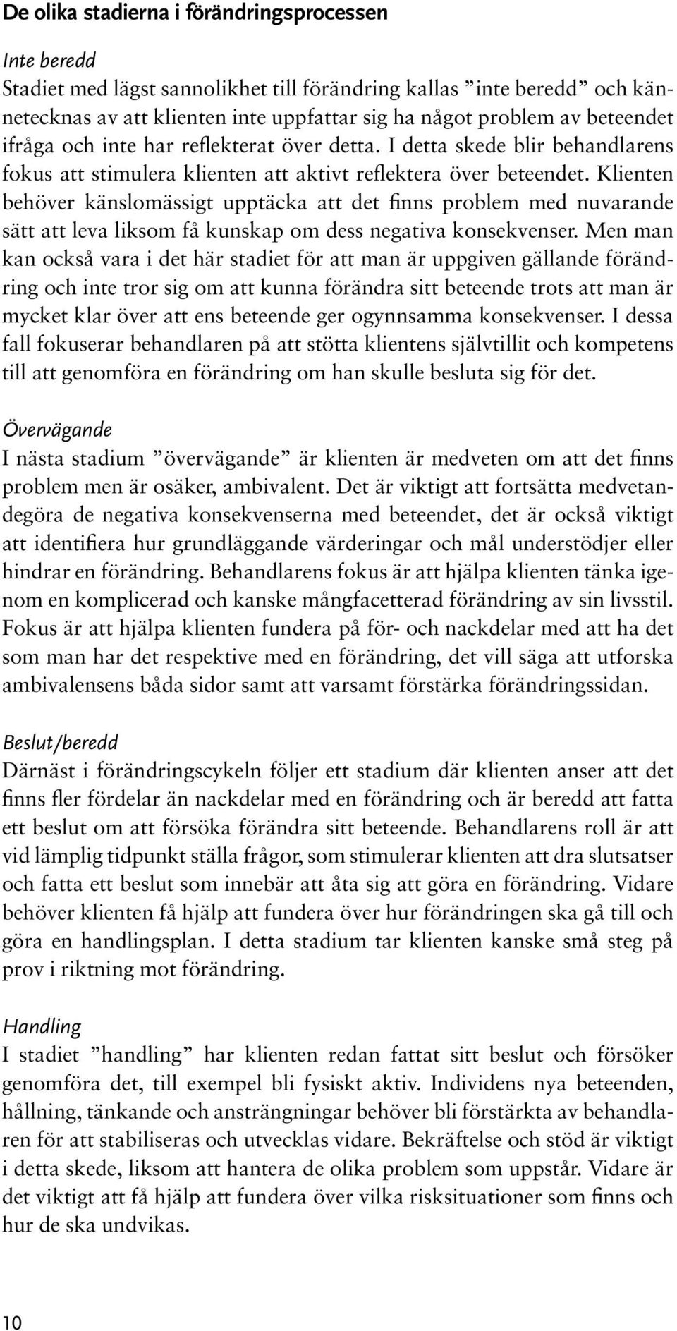 Klienten behöver känslomässigt upptäcka att det finns problem med nuvarande sätt att leva liksom få kunskap om dess negativa konsekvenser.