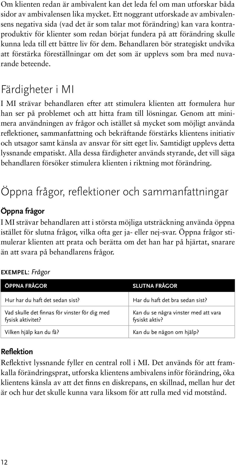 ett bättre liv för dem. Behandlaren bör strategiskt undvika att förstärka föreställningar om det som är upplevs som bra med nuvarande beteende.