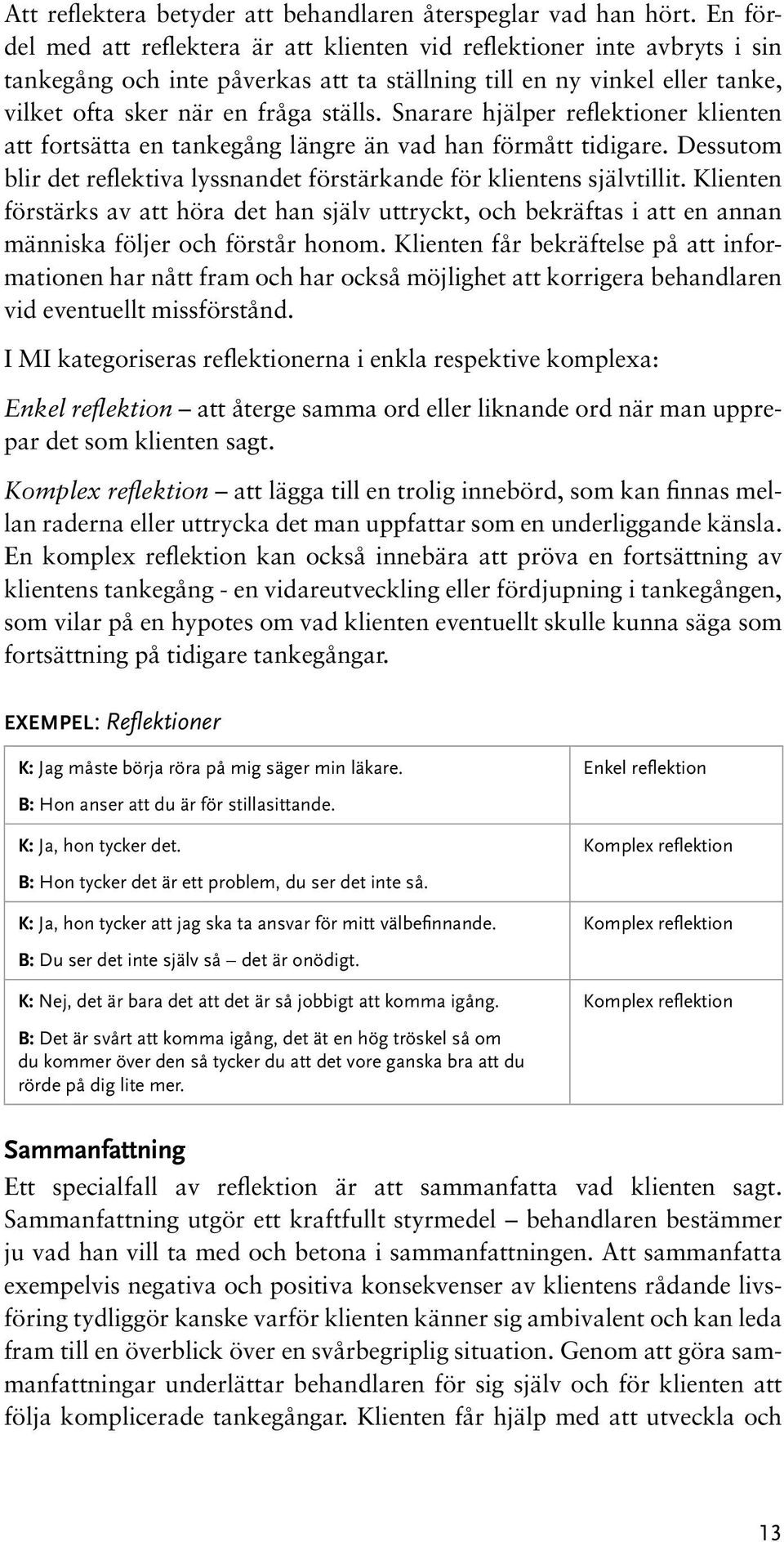 Snarare hjälper reflektioner klienten att fortsätta en tankegång längre än vad han förmått tidigare. Dessutom blir det reflektiva lyssnandet förstärkande för klientens självtillit.