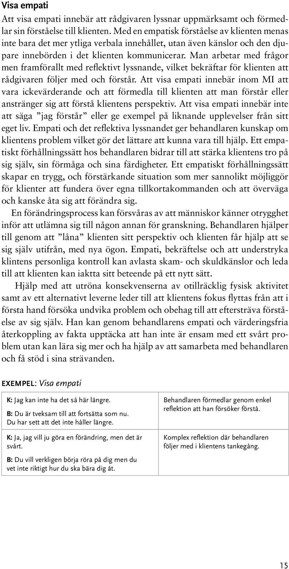 Man arbetar med frågor men framförallt med reflektivt lyssnande, vilket bekräftar för klienten att rådgivaren följer med och förstår.