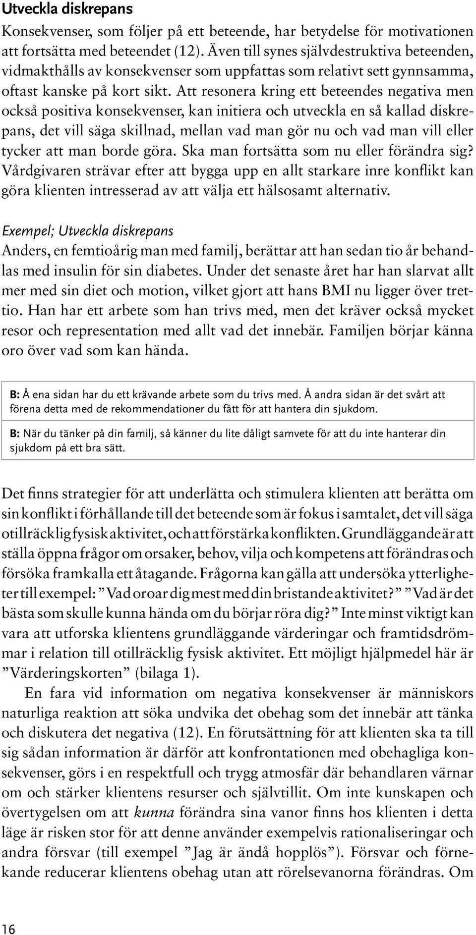 Att resonera kring ett beteendes negativa men också positiva konsekvenser, kan initiera och utveckla en så kallad diskrepans, det vill säga skillnad, mellan vad man gör nu och vad man vill eller