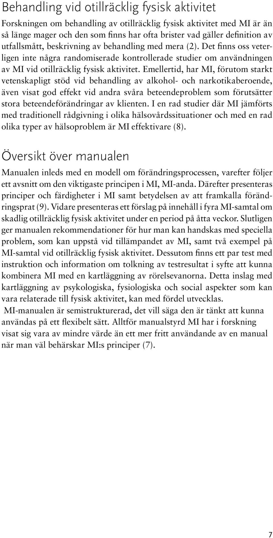 Emellertid, har MI, förutom starkt vetenskapligt stöd vid behandling av alkohol- och narkotikaberoende, även visat god effekt vid andra svåra beteendeproblem som förutsätter stora