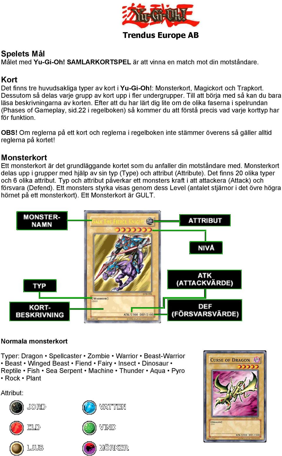 Efter att du har lärt dig lite om de olika faserna i spelrundan (Phases of Gameplay, sid.22 i regelboken) så kommer du att förstå precis vad varje korttyp har för funktion. OBS!