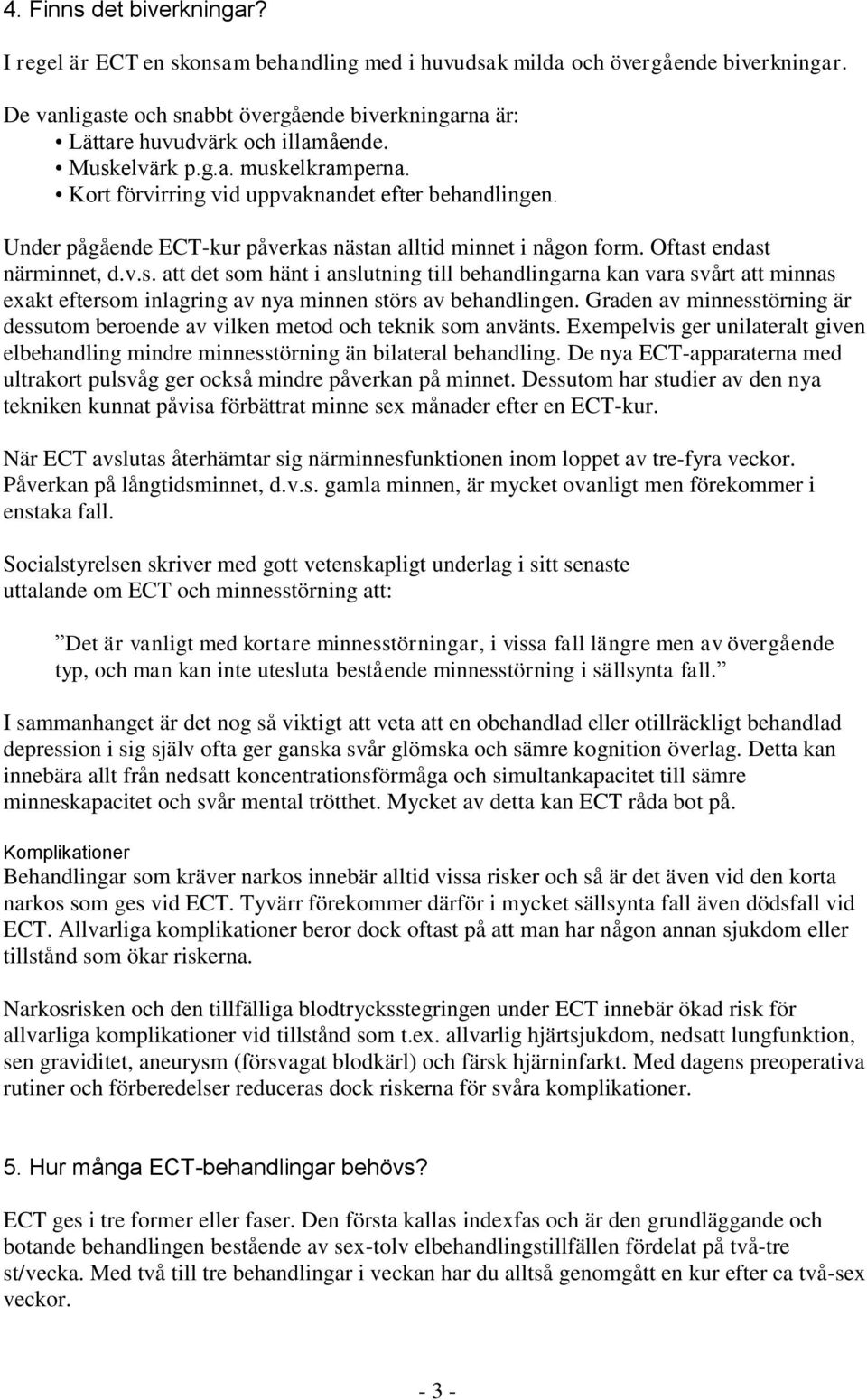 Under pågående ECT-kur påverkas nästan alltid minnet i någon form. Oftast endast närminnet, d.v.s. att det som hänt i anslutning till behandlingarna kan vara svårt att minnas exakt eftersom inlagring av nya minnen störs av behandlingen.