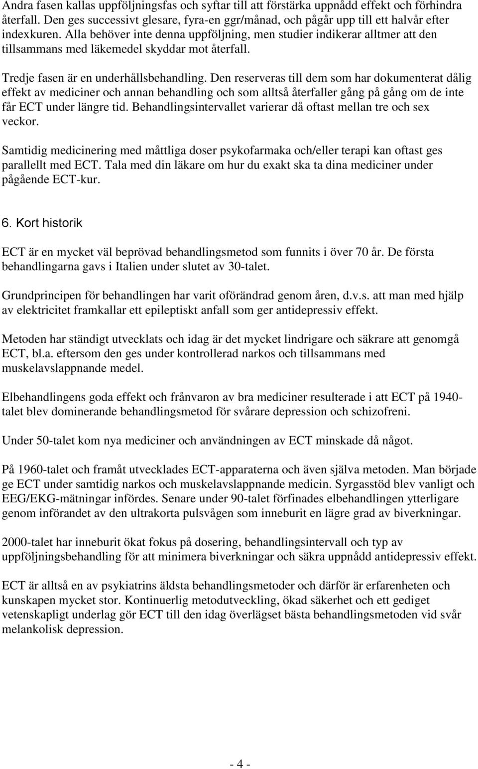 Den reserveras till dem som har dokumenterat dålig effekt av mediciner och annan behandling och som alltså återfaller gång på gång om de inte får ECT under längre tid.