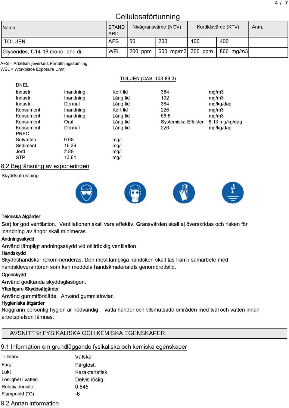 TOLUEN (CAS: 108-88-3) DNEL Industri Inandni. Kort tid 384 mg/m3 Industri Inandni. Lå tid 192 mg/m3 Industri Dermal Lå tid 384 mg/kg/dag Konsument Inandni. Kort tid 226 mg/m3 Konsument Inandni.