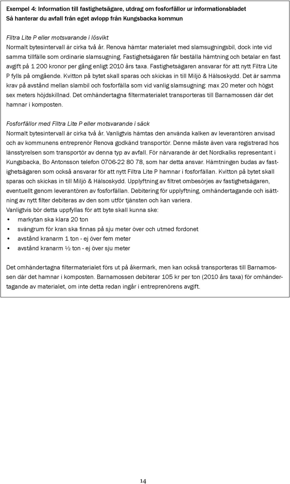 Fastighetsägaren får beställa hämtning och betalar en fast avgift på 1 200 kronor per gång enligt 2010 års taxa. Fastighetsägaren ansvarar för att nytt Filtra Lite P fylls på omgående.