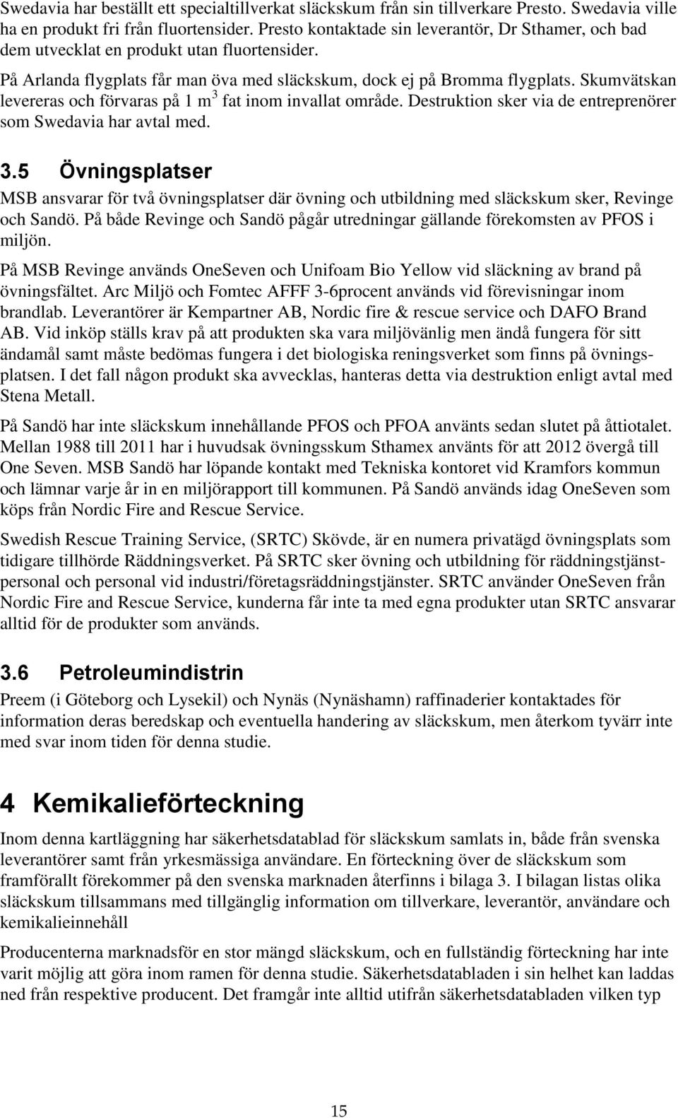 Skumvätskan levereras och förvaras på 1 m 3 fat inom invallat område. Destruktion sker via de entreprenörer som Swedavia har avtal med. 3.5 Övningsplatser MSB ansvarar för två övningsplatser där övning och utbildning med släckskum sker, Revinge och Sandö.