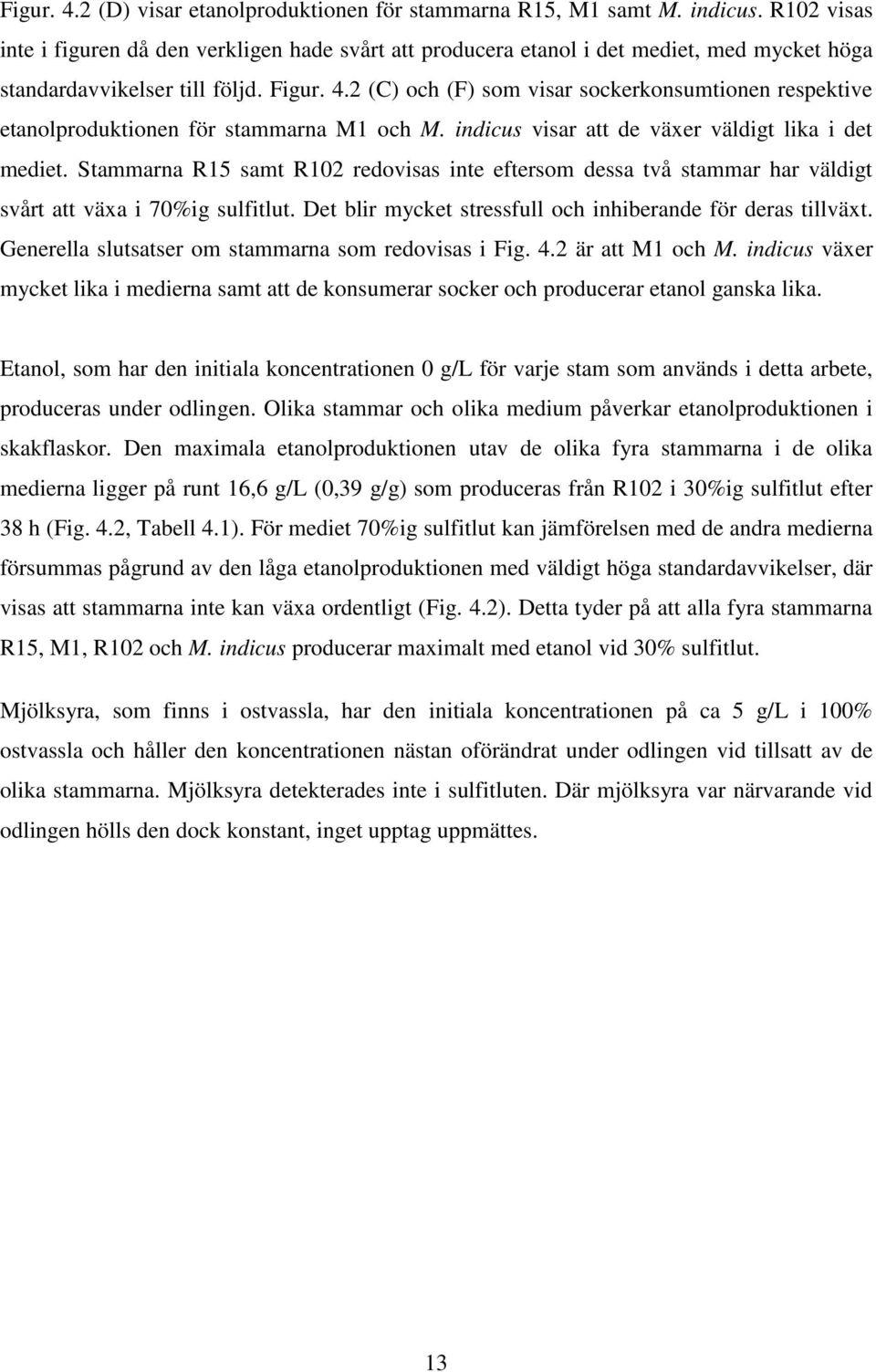 2 (C) och (F) som visar sockerkonsumtionen respektive etanolproduktionen för stammarna M1 och M. indicus visar att de växer väldigt lika i det mediet.