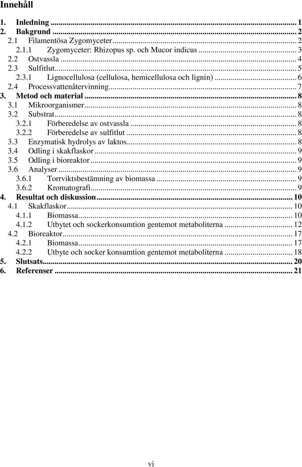 .. 8 3.4 Odling i skakflaskor... 9 3.5 Odling i bioreaktor... 9 3.6 Analyser... 9 3.6.1 Torrviktsbestämning av biomassa... 9 3.6.2 Kromatografi... 9 4. Resultat och diskussion... 10 4.1 Skakflaskor.