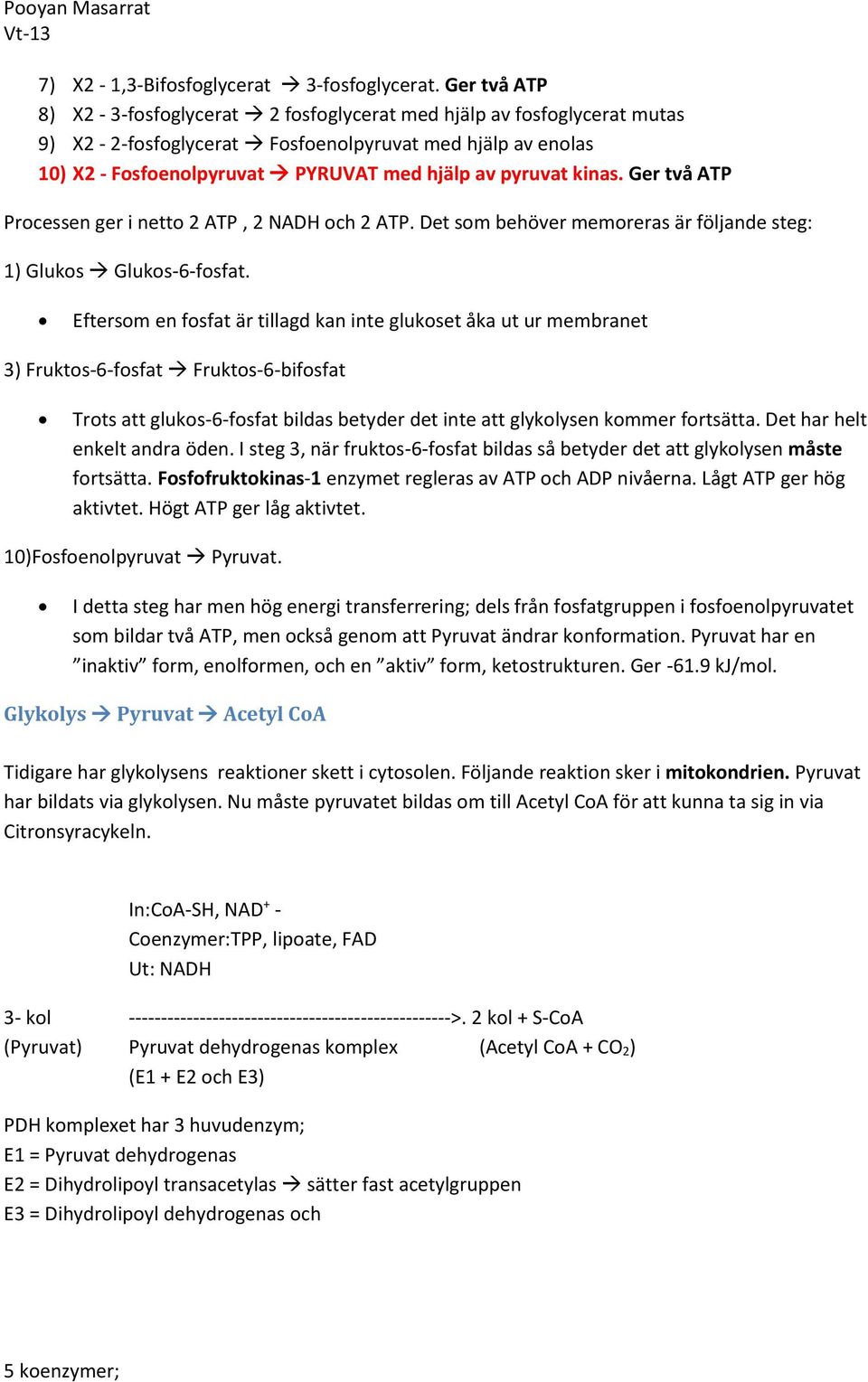 kinas. Ger två ATP Processen ger i netto 2 ATP, 2 NADH och 2 ATP. Det som behöver memoreras är följande steg: 1) Glukos Glukos-6-fosfat.