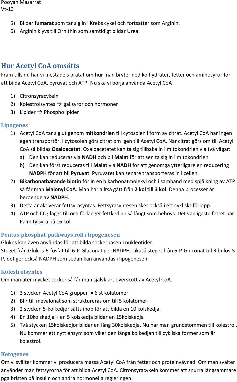 Nu ska vi börja använda Acetyl CoA 1) Citronsyracykeln 2) Kolestrolsyntes gallsyror och hormoner 3) Lipider Phospholipider Lipogenes 1) Acetyl CoA tar sig ut genom mitkondrien till cytosolen i form