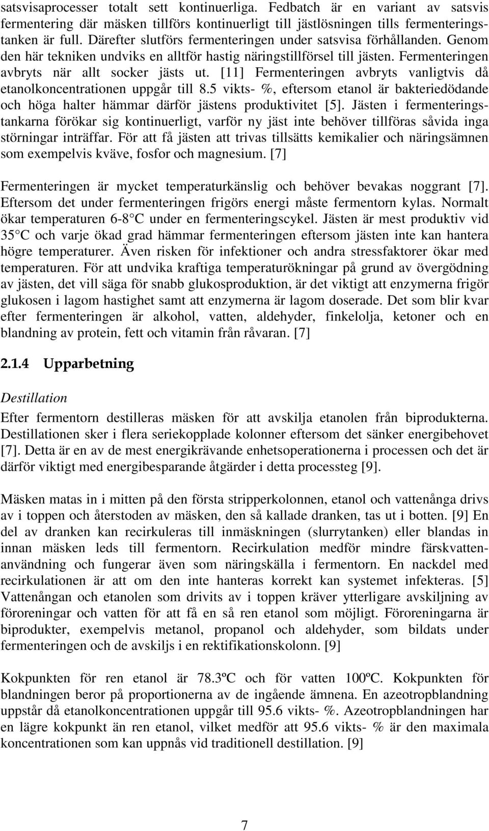 [11] Ferenteringen avbryts vanligtvis då etanolkoncentrationen uppgår till 8.5 vikts- %, efterso etanol är bakteriedödande och höga halter häar därför jästens produktivitet [5].